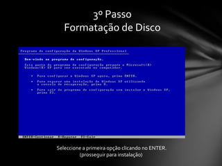 3º Passo
   Formatação de Disco




Seleccione a primeira opção clicando no ENTER.
         (prosseguir para instalação)
 