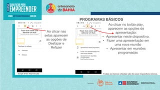 Todas as marcas citadas são de seus respectivos donos.
PROGRAMAS BÁSICOS
Google (Foto: Reprodução)
Ao clicar no botão play,
aparecem as opções de
apresentação:
• Apresentar neste dispositivo.
• Fazer uma apresentação em
uma nova reunião
• Apresentar em reuniões
programadas
Ao clicar nas
setas aparecem
as opções de
Desfazer e
Refazer
 