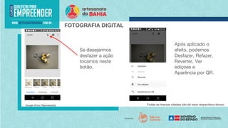 Todas as marcas citadas são de seus respectivos donos.
Google (Foto: Reprodução)
FOTOGRAFIA DIGITAL
Após aplicado o
efeito, podemos
Desfazer, Refazer,
Reverter, Ver
ediçoes e
Aparência por QR.
Se desejarmos
desfazer a ação
tocamos neste
botão.
 