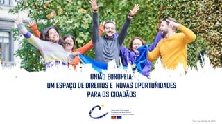 UNIÃO EUROPEIA:
UM ESPAÇO DE DIREITOS E NOVAS OPORTUNIDADES
PARA OS CIDADÃOS
Foto: Dati Bendo, UE, 2019.
 