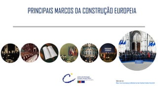 PRINCIPAIS MARCOS DA CONSTRUÇÃO EUROPEIA
Saiba mais em:
https://eur-lex.europa.eu/collection/eu-law/treaties/treaties-force.html
 
