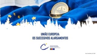 UNIÃO EUROPEIA:
OS SUCESSIVOS ALARGAMENTOS
Foto: Dati Bendo, UE, 2019.
 