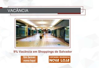 VACÂNCIA
9% Vacância em Shoppings de Salvador
 