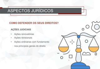 COMO DEFENDER OS SEUS DIREITOS?
AÇÕES JUDICIAIS
• Ações renovatórias
• Ações revisionais
• Ações ordinárias com fundamento
nos princípios gerais do direito
ASPECTOS JURÍDICOS
 