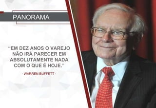 “EM DEZ ANOS O VAREJO
NÃO IRÁ PARECER EM
ABSOLUTAMENTE NADA
COM O QUE É HOJE.”
- WARREN BUFFETT -
PANORAMA
 