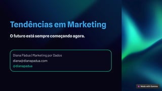 Tendências em Marketing
O futuro está sempre começando agora.
Diana Pádua | Marketing por Dados
diana@dianapadua.com
@dianapadua
 