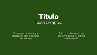 Título
Texto de apoio
Texto complementar que
descreve a ação ou explica
uma situação.
Texto complementar que
descreve a ação ou explica
uma situação.
 