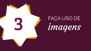 3
FAÇA USO DE
imagens
 