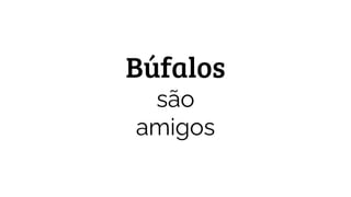 Búfalos
são
amigos
 