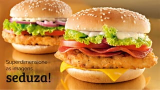 seduza!
Superdimensione
as imagens.
 