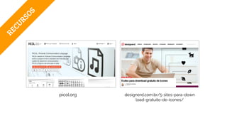 RECURSOS
picol.org designerd.com.br/5-sites-para-down
load-gratuito-de-icones/
 