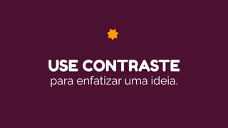USE CONTRASTE
para enfatizar uma ideia.
 