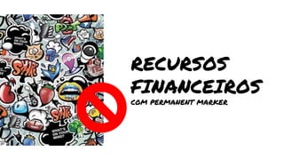 RECURSOS
FINANCEIROS
COM PERMANENT MARKER
 