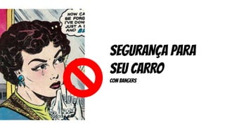 SEGURANÇA PARA
SEU CARRO
COM bangers
 