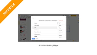 RECURSOS
apresentações google
 