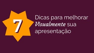 Dicas para melhorar
Visualmente sua
apresentação77
 