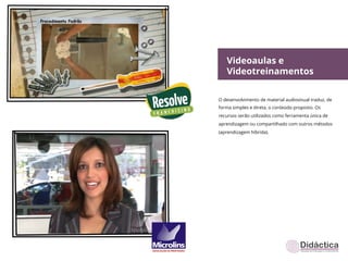 Videoaulas e
   Videotreinamentos

O desenvolvimento de material audiovisual traduz, de
forma simples e direta, o conteúdo proposto. Os
recursos serão utilizados como ferramenta única de
aprendizagem ou compartilhado com outros métodos
(aprendizagem híbrida).
 