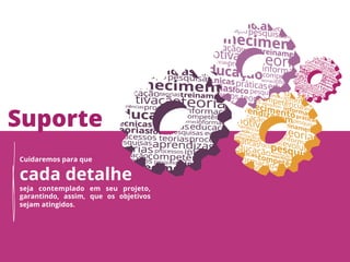 Suporte
Cuidaremos para que

cada detalhe
seja contemplado em seu projeto,
garantindo, assim, que os objetivos
sejam atingidos.
 