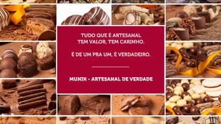 TUDO QUE É ARTESANAL
TEM VALOR, TEM CARINHO.
É DE UM PRA UM, É VERDADEIRO.

MUNIK - ARTESANAL DE VERDADE

 