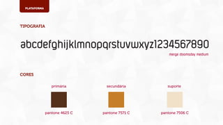 PLATAFORMA

TIPOGRAFIA

abcdefghijklmnopqrstuvwxyz1234567890
merge doomsday medium

CORES
primária

secundária

suporte

pantone 4625 C

pantone 7571 C

pantone 7506 C

 