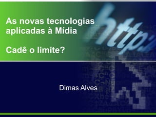 As novas tecnologias aplicadas à Mídia Cadê o limite?   Dimas Alves 