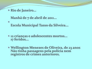 Rio de Janeiro...Manhã de 7 de abril de 2011...Escola Municipal Tasso da Silveira...
