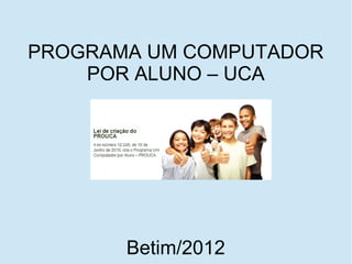 PROGRAMA UM COMPUTADOR
    POR ALUNO – UCA




       Betim/2012
 
