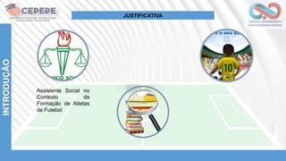 INTRODUÇÃO
Assistente Social no
Contexto da
Formação de Atletas
de Futebol
JUSTIFICATIVA
 