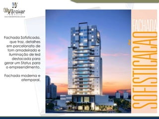 Fachada Sofisticada,
que traz, detalhes
em porcelanato de
tom amadeirado e
iluminação de led
destacada para
gerar um Status para
o empreendimento.
Fachada moderna e
atemporal.

 