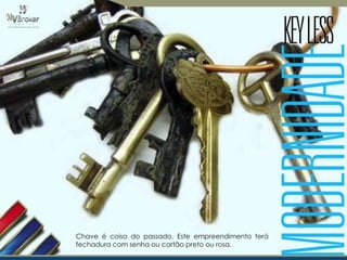 Chave é coisa do passado. Este empreendimento terá
fechadura com senha ou cartão preto ou rosa.

 