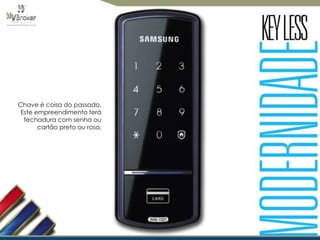 Chave é coisa do passado.
Este empreendimento terá
fechadura com senha ou
cartão preto ou rosa.

 