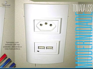 Tomadas com
entrada USB nas
paredes, deixando a
vida mais prática.

 