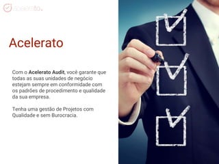 Acelerato
Com o Acelerato Audit, você garante que
todas as suas unidades de negócio
estejam sempre em conformidade com
os padrões de procedimento e qualidade
da sua empresa.
Tenha uma gestão de Projetos com
Qualidade e sem Burocracia.
 