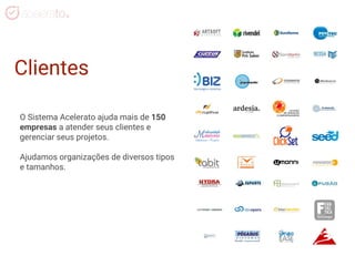 O Sistema Acelerato ajuda mais de 150
empresas a atender seus clientes e
gerenciar seus projetos.
Ajudamos organizações de diversos tipos
e tamanhos.
Clientes
 