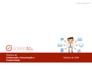 versão de
junho/2014
versão de Maio/2016
Sistema de
Colaboração, Comunicação e
Produtividade
Módulo de CRM
 