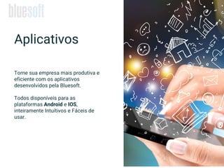 Torne sua empresa mais produtiva e
eficiente com os aplicativos
desenvolvidos pela Bluesoft.
Todos disponíveis para as
plataformas Android e IOS,
inteiramente Intuítivos e Fáceis de
usar.
Aplicativos
 