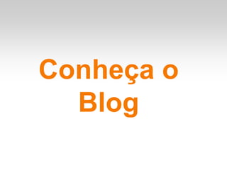 Conheça o
  Blog
 