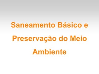 Saneamento Básico e
Preservação do Meio
     Ambiente
 