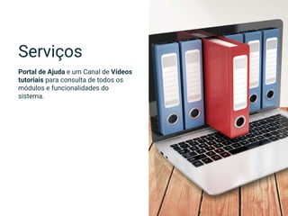 Portal de Ajuda e um Canal de Vídeos
tutoriais para consulta de todos os
módulos e funcionalidades do
sistema.
Serviços
 