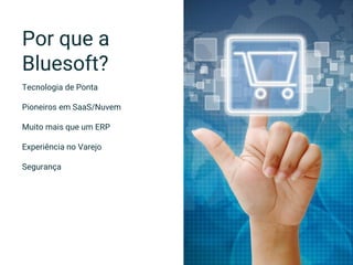 Por que a
Bluesoft?
Tecnologia de Ponta
Pioneiros em SaaS/Nuvem
Muito mais que um ERP
Experiência no Varejo
Segurança
 