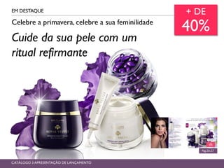 Celebre a primavera, celebre a sua feminilidade
EM DESTAQUE
Cuide da sua pele com um
ritual refirmante
+ DE
40%
Pág.26-27
CATÁLOGO 3 APRESENTAÇÃO DE LANÇAMENTO
 