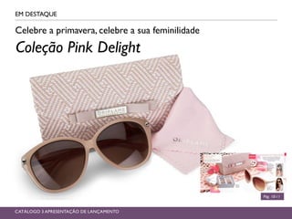 EM DESTAQUE
Pág. 10-11
CATÁLOGO 3 APRESENTAÇÃO DE LANÇAMENTO
Celebre a primavera, celebre a sua feminilidade
Coleção Pink Delight
 