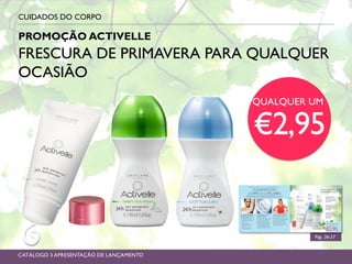 PROMOÇÃO ACTIVELLE
CUIDADOS DO CORPO
Pág. 36-37
FRESCURA DE PRIMAVERA PARA QUALQUER
OCASIÃO
CATÁLOGO 3 APRESENTAÇÃO DE LANÇAMENTO
QUALQUER UM
€2,95
 