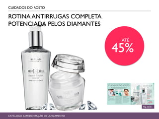 CUIDADOS DO ROSTO
Pág, 60-61
CATÁLOGO 3 APRESENTAÇÃO DE LANÇAMENTO
ATÉ
45%
ROTINA ANTIRRUGAS COMPLETA
POTENCIADA PELOS DIAMANTES
 