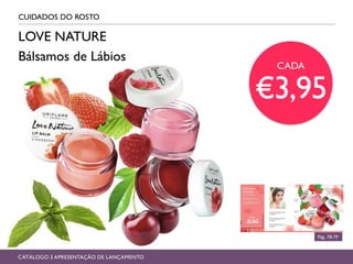 CUIDADOS DO ROSTO
Pág, 78-79
CATÁLOGO 3 APRESENTAÇÃO DE LANÇAMENTO
LOVE NATURE
Bálsamos de Lábios
CADA
€3,95
 