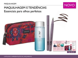 MAQUILHAGEM E TENDÊNCIAS
Essenciais para olhos perfeitos
MAQUILHAGEM
Pág. 108-109
CATÁLOGO 3 APRESENTAÇÃO DE LANÇAMENTO
NOVO
 