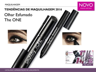 TENDÊNCIAS DE MAQUILHAGEM 2016
MAQUILHAGEM
Pág. 128-135
CATÁLOGO 3 APRESENTAÇÃO DE LANÇAMENTO
Olhar Esfumado
The ONE
NOVOEDIÇÃO LIMITADA
 