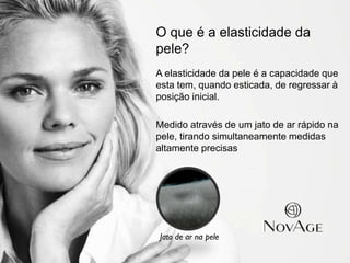 5
O que é a elasticidade da
pele?
A elasticidade da pele é a capacidade que
esta tem, quando esticada, de regressar à
posição inicial.
Medido através de um jato de ar rápido na
pele, tirando simultaneamente medidas
altamente precisas
Jato de ar na pele
 