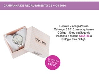 Recrute 2 amigos/as no
Catálogo 3 2016 que adquiram o
Código 110 no catálogo de
inscrição e receba GRÁTIS o
Relógio Pink Delight
CAMPANHA DE RECRUTAMENTO C3 + C4 2016
 