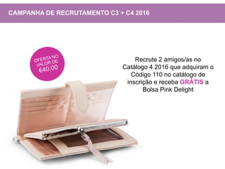 Recrute 2 amigos/as no
Catálogo 4 2016 que adquiram o
Código 110 no catálogo de
inscrição e receba GRÁTIS a
Bolsa Pink Delight
CAMPANHA DE RECRUTAMENTO C3 + C4 2016
 